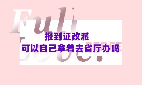 报到证改派可以自己拿着去省厅办吗