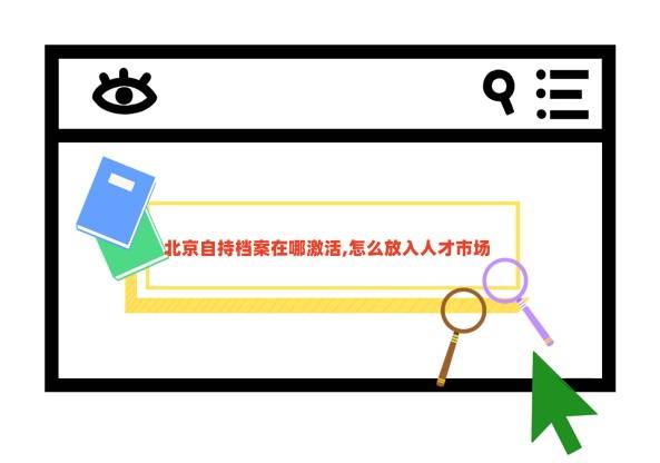 北京自持档案在哪激活,怎么放入人才市场