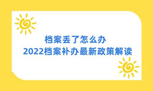 档案丢了怎么办,2022档案补办最新政策解读