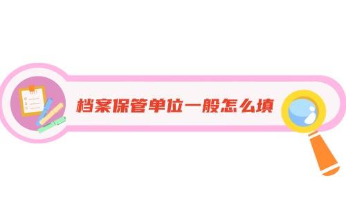 档案保管单位一般怎么填,保管证明怎么开