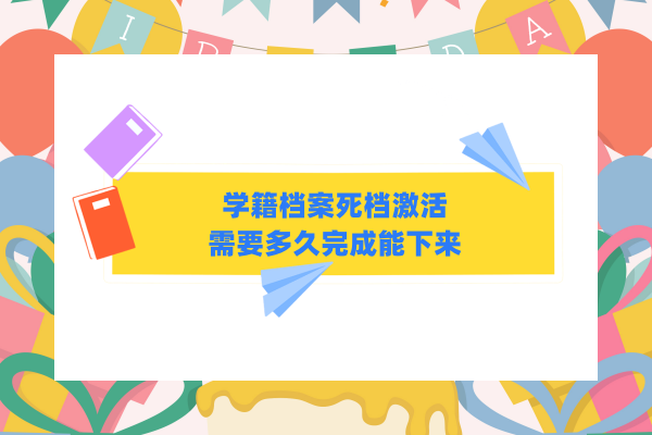 学籍档案死档激活需要多久完成能下来