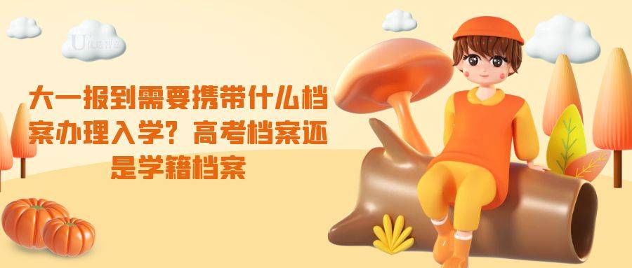 大一报到需要携带什么档案办理入学？高考档案还是学籍档案