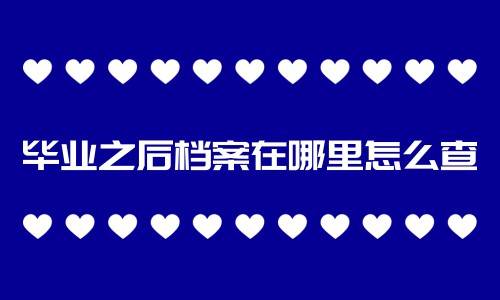 毕业之后档案在哪里怎么查
