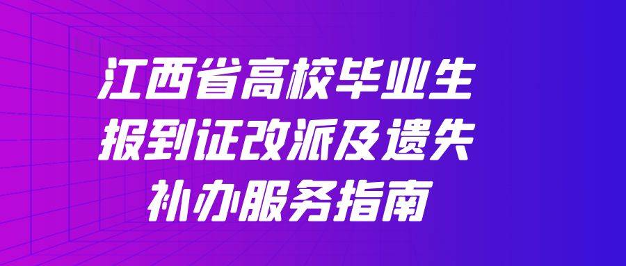 江西省高校毕业生报到证改派及遗失补办服务指南