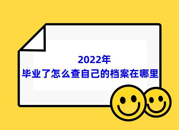 2022年毕业了怎么查自己的档案在哪里