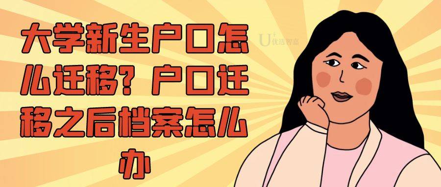 大学新生户口怎么迁移？户口迁移之后档案怎么办