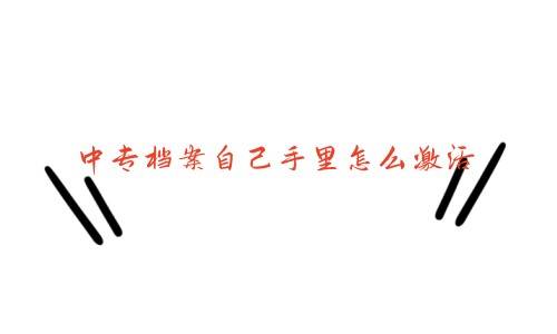 中专档案自己手里怎么激活