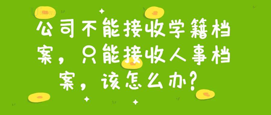 公司不能接收学籍档案，只能接收人事档案，该怎么办？
