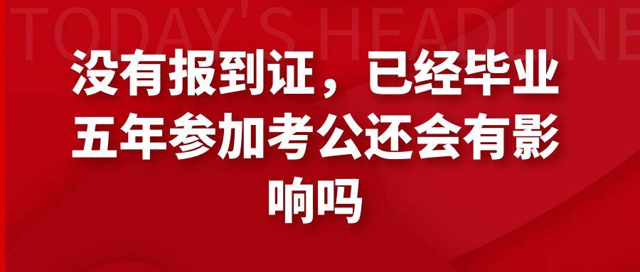 没有报到证，已经毕业五年参加考公还会有影响吗