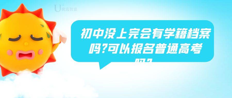 初中没上完会有学籍档案吗?可以报名普通高考吗？