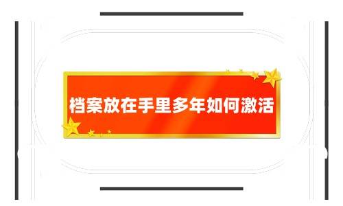 档案放在手里多年如何激活