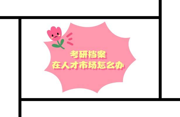 考研档案在人才市场怎么办