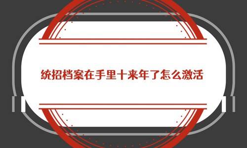 统招档案在手里十来年了怎么激活