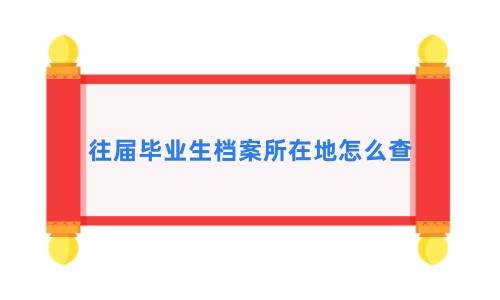 往届毕业生档案所在地怎么查
