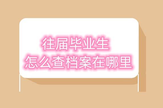 往届毕业生怎么查档案在哪里