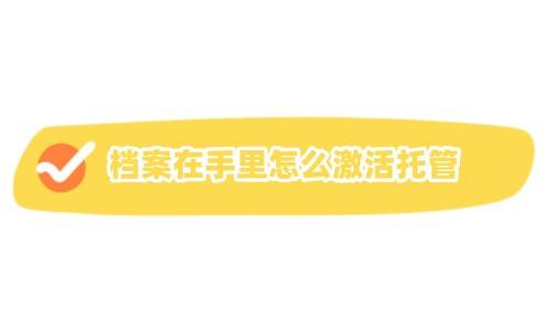 档案在手里怎么激活托管（档案托管在哪办理）