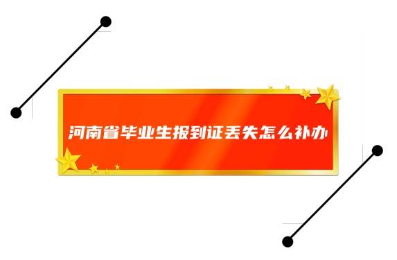 河南省毕业生报到证丢失怎么补办（网上补办）