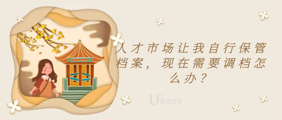 人才市场让我自行保管档案，现在需要调档怎么办？
