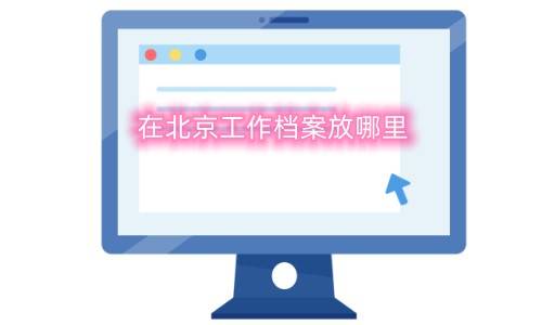 在北京工作档案放哪里,北京正规的人力资源公司推荐