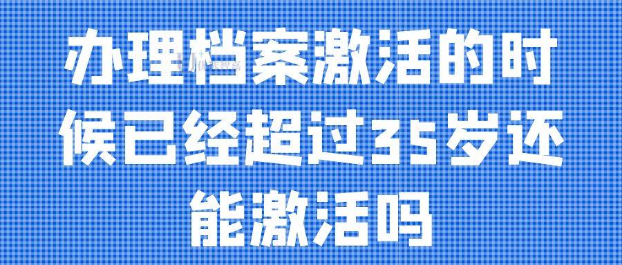 办理档案激活的时候已经超过35岁还能激活吗