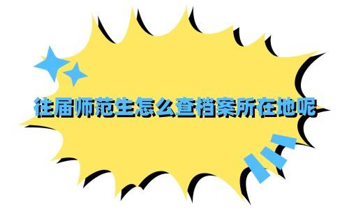 往届师范生怎么查档案所在地呢