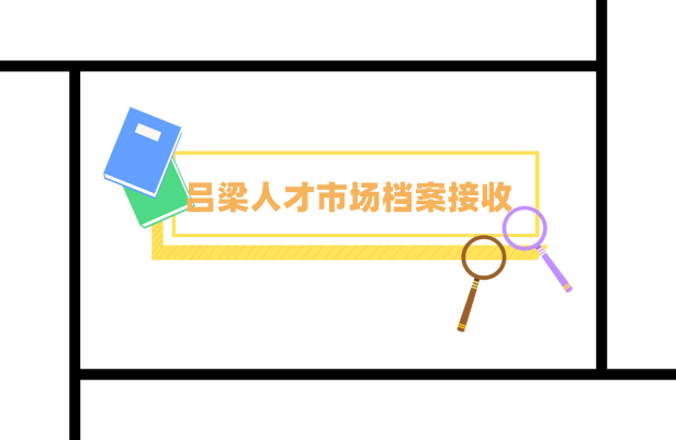 吕梁人才市场档案接收需要多久,档案接收表怎么填