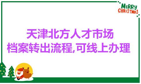 天津北方人才市场档案转出流程，可以线上办理吗