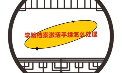 学籍档案激活手续怎么处理,需要多长时间能激活