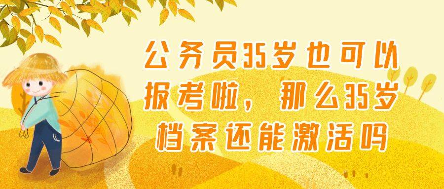 公务员35岁也可以报考啦，那么35岁档案还能激活吗
