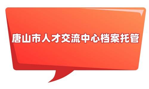 唐山市人才交流中心档案托管需要什么资料和手续