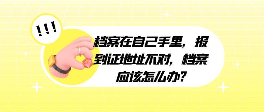 档案在自己手里，报到证地址不对，档案应该怎么办?