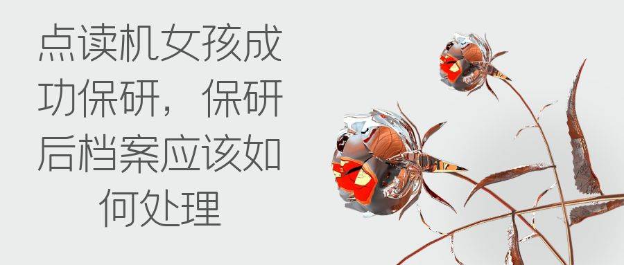 点读机女孩成功保研，保研后档案应该如何处理