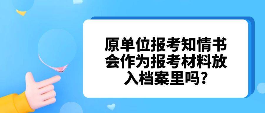 原单位报考知情书会作为报考材料放入档案里吗?