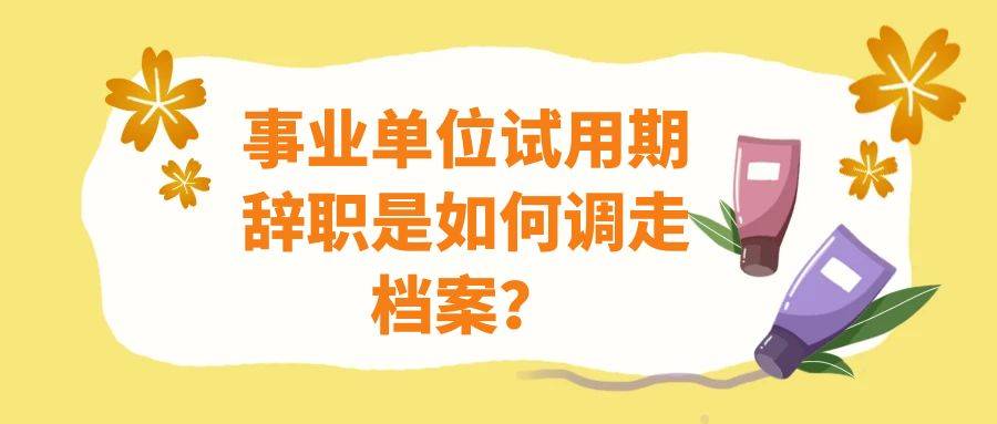 事业单位试用期辞职是如何调走档案？