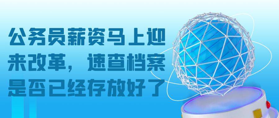 公务员薪资马上迎来改革，速查档案是否已经存放好了