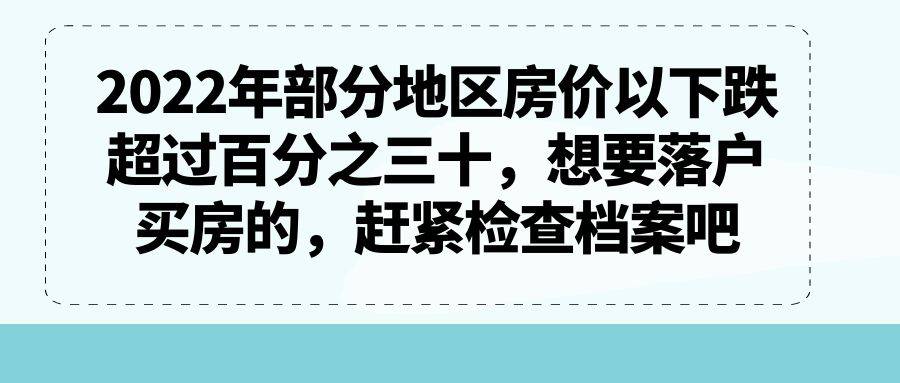 2022年部分地区房价以下跌超过百分之三十，想要落户买房的，赶紧检查档案吧