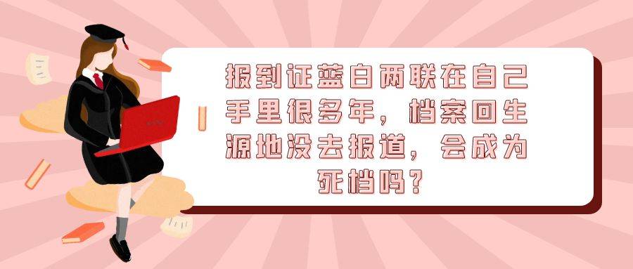 报到证蓝白两联在自己手里很多年，档案回生源地没去报道，会成为死档吗？