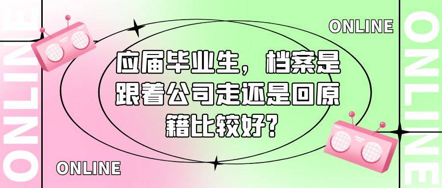 应届毕业生，档案是跟着公司走还是回原籍比较好？
