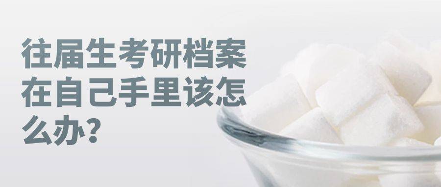 往届生考研档案在自己手里该怎么办？