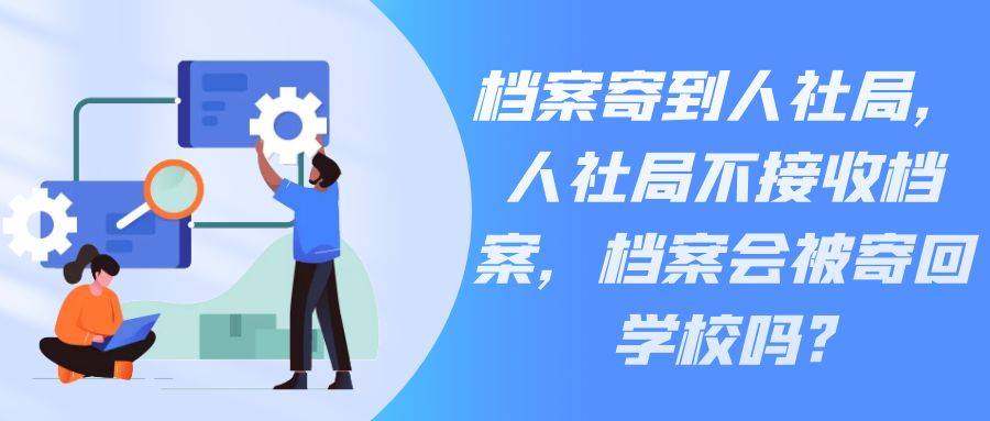 档案寄到人社局，人社局不接收档案，档案会被寄回学校吗?