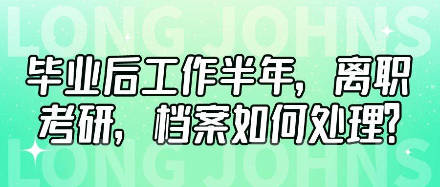 毕业后工作半年，离职考研，档案如何处理？