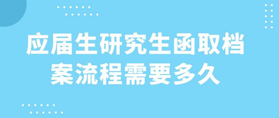 应届生研究生函取档案流程需要多久