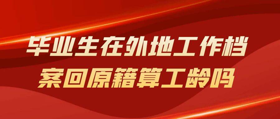 毕业生在外地工作档案回原籍算工龄吗