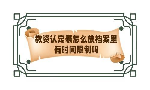 教资认定表怎么放档案里,有时间限制吗