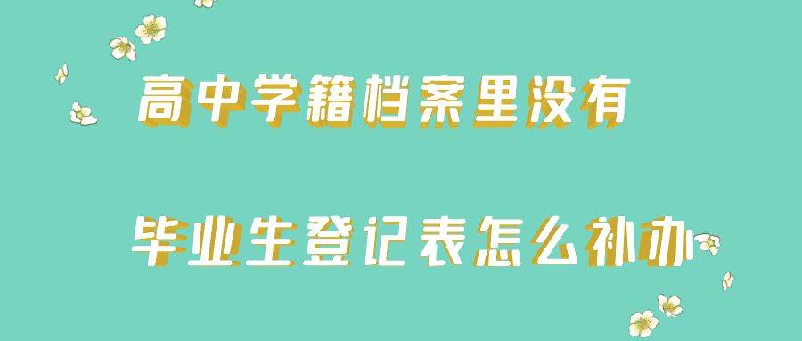 高中学籍档案里没有毕业生登记表怎么补办