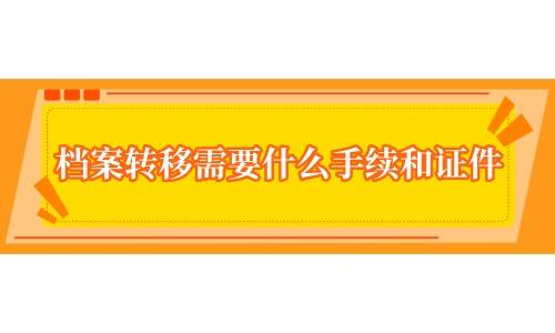 档案转移需要什么手续和证件（党员档案转移需要什么手续）