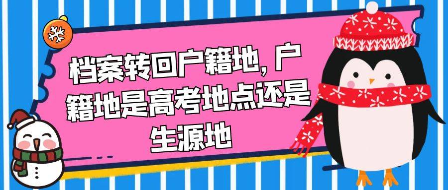 档案转回户籍地，户籍地是高考地点还是生源地
