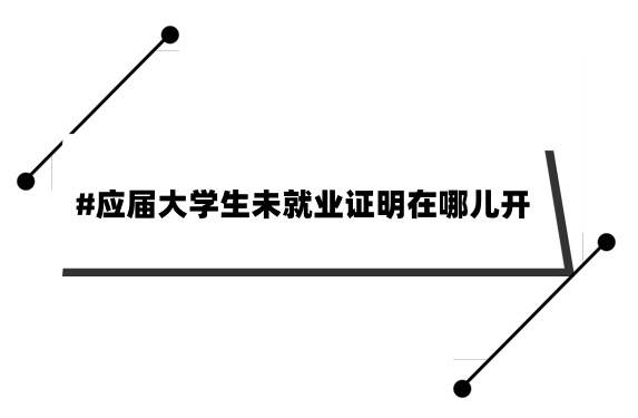 应届大学生未就业证明在哪儿开，有效期是多久