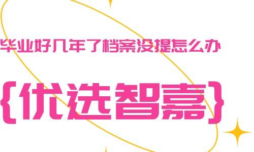 毕业好几年了档案没提怎么办