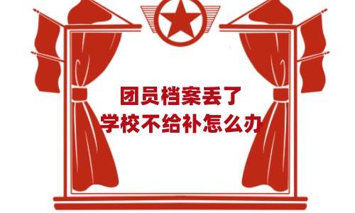 团员档案丢了学校不给补怎么办
